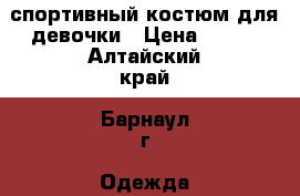 спортивный костюм для девочки › Цена ­ 400 - Алтайский край, Барнаул г. Одежда, обувь и аксессуары » Женская одежда и обувь   . Алтайский край